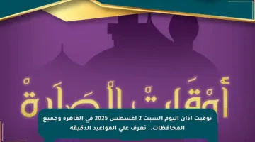 توقيت آذان اليوم السبت 2 أغسطس 2025 في القاهرة وجميع المحافظات.. تعرف على المواعيد الدقيقة